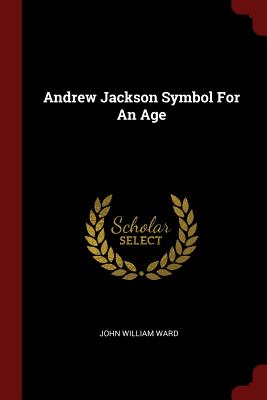 Andrew Jackson Symbol for an Age - Ward, John William