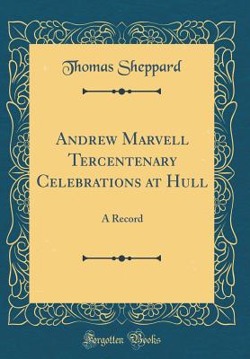 Andrew Marvell Tercentenary Celebrations at Hull: A Record (Classic Reprint) - Sheppard, Thomas