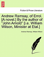 Andrew Ramsay, of Errol. [A Novel.] by the Author of "John Arnold" [I.E. William Wilson, Minister at Etal.]