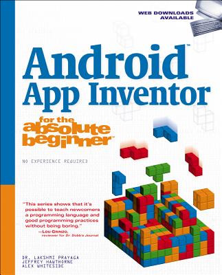 Android App Inventor for the Absolute Beginner - Hawthorne, Jeffrey, and Whiteside, Alex, and Prayaga, Lakshmi