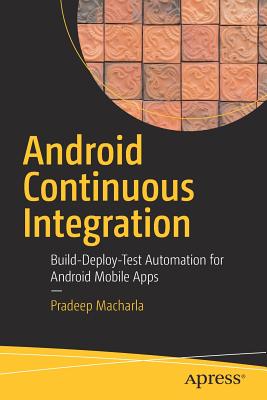 Android Continuous Integration: Build-Deploy-Test Automation for Android Mobile Apps - Macharla, Pradeep