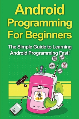 Android Programming For Beginners: The Simple Guide to Learning Android Programming Fast! - Warren, Tim