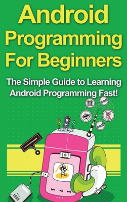 Android Programming For Beginners: The Simple Guide to Learning Android Programming Fast! - Warren, Tim