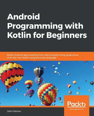 Android Programming with Kotlin for Beginners: Build Android apps starting from zero programming experience with the new Kotlin programming language - Horton, John