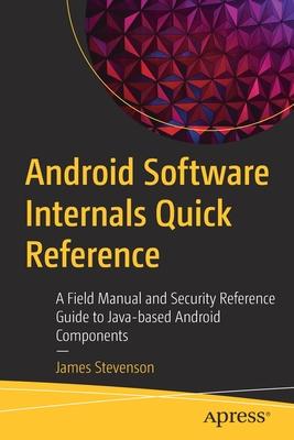 Android Software Internals Quick Reference: A Field Manual and Security Reference Guide to Java-Based Android Components - Stevenson, James