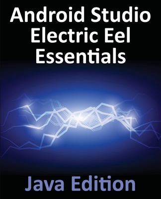 Android Studio Electric Eel Essentials - Java Edition: Developing Android Apps Using Android Studio 2022.1.1 and Java - Smyth, Neil