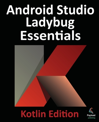 Android Studio Ladybug Essentials - Kotlin Edition: Developing Android Apps Using Android Studio Ladybug and Kotlin - Smyth, Neil