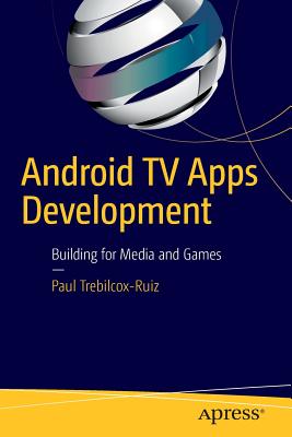 Android TV Apps Development: Building for Media and Games - Trebilcox-Ruiz, Paul