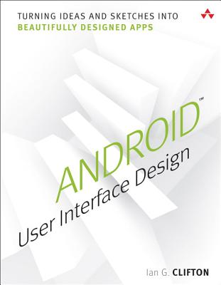 Android User Interface Design: Turning Ideas and Sketches Into Beautifully Designed Apps - Clifton, Ian G