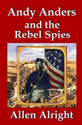 Andy Anders and the Rebel Spies: A Civil War Novel - Alright, Allen