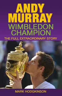Andy Murray: Wimbledon Champion: The Full Extraordinary Story - Hodgkinson, Mark