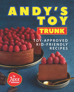 Andy's Toy Trunk: Toy-Approved Kid-Friendly Recipes