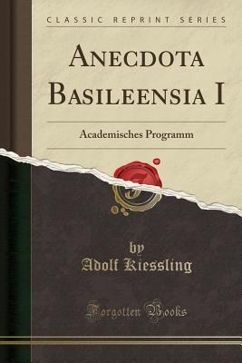 Anecdota Basileensia I: Academisches Programm (Classic Reprint) - Kiessling, Adolf