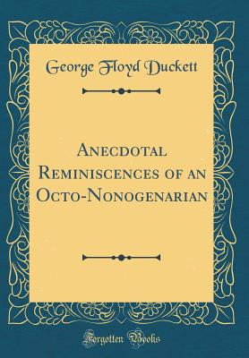 Anecdotal Reminiscences of an Octo-Nonogenarian (Classic Reprint) - Duckett, George Floyd, Sir