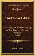 Anecdotes and Stories: Including the Platform Sayings of the Reverend Thomas Guthrie (1866)