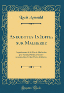 Anecdotes Indites Sur Malherbe: Supplment de la Vie de Malherbe Par Racan; Publi Avec Une Introduction Et Des Notes Critiques (Classic Reprint)