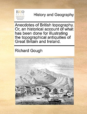 Anecdotes of British topography. Or, an historical account of what has been done for illustrating the topographical antiquities of Great Britain and Ireland. - Gough, Richard