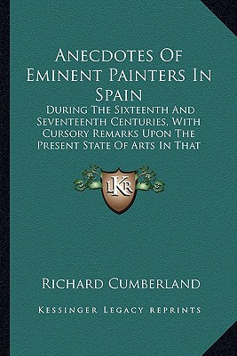 Anecdotes Of Eminent Painters In Spain: During The Sixteenth And Seventeenth Centuries, With Cursory Remarks Upon The Present State Of Arts In That Kingdom (1782) - Cumberland, Richard