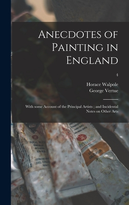 Anecdotes of Painting in England: With Some Account of the Principal Artists; and Incidental Notes on Other Arts; 4 - Walpole, Horace 1717-1797, and Vertue, George 1684-1756