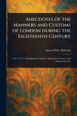 Anecdotes of the Manners and Customs of London During the Eighteenth Century - Malcolm, James Peller