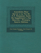 Anecdotes Pour Servir a la Vie de J.J. Rousseau: Suite Du Supplement a Ses Oeuvres