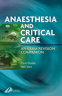 Anesthesia and Critical Care: An Exam Revision Companion - Dodds, Christopher, and Soni, Neil, MB, Chb, MD