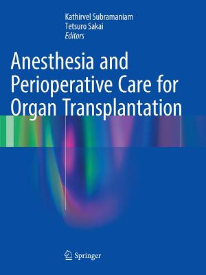 Anesthesia and Perioperative Care for Organ Transplantation - Subramaniam, Kathirvel (Editor), and Sakai, Tetsuro (Editor)