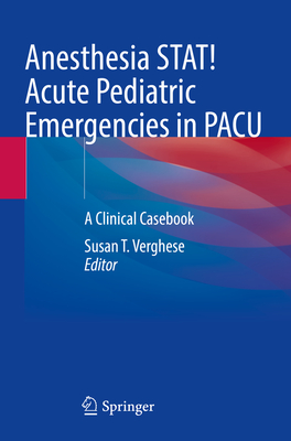 Anesthesia STAT!  Acute Pediatric Emergencies in PACU: A Clinical Casebook - Verghese, Susan T. (Editor)