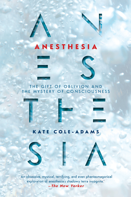 Anesthesia: The Gift of Oblivion and the Mystery of Consciousness - Cole-Adams, Kate