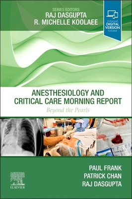 Anesthesiology and Critical Care Morning Report: Beyond the Pearls - Frank, Paul N, MD, and Dasgupta, Raj, MD, Facp, Fccp