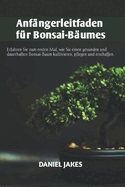 Anf?ngerleitfaden f?r Bonsai-B?ume: Erfahren Sie zum ersten Mal, wie Sie einen gesunden und dauerhaften Bonsai-Baum kultivieren, pflegen und erschaffen.