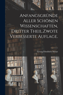 Anfangsgr?nde aller schnen Wissenschaften, Dritter Theil.Zwote verbesserte Auflage.