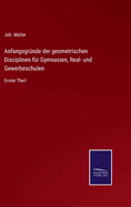 Anfangsgr?nde der geometrischen Disciplinen f?r Gymnasien, Real- und Gewerbeschulen: Erster Theil