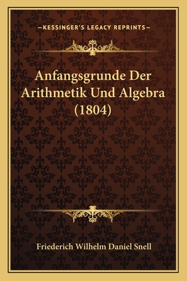 Anfangsgrunde Der Arithmetik Und Algebra (1804) - Snell, Friederich Wilhelm Daniel