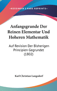 Anfangsgrunde Der Reinen Elementar Und Hoheren Mathematik: Auf Revision Der Bisherigen Principien Gegrundet (1802)