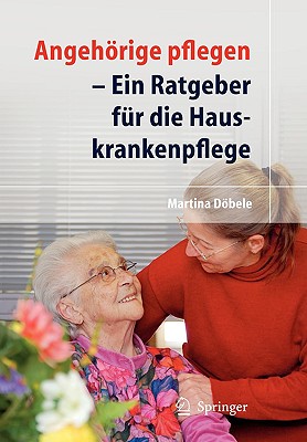 Angehrige Pflegen: Ein Ratgeber F?r Die Hauskrankenpflege - Dbele, M.