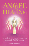 Angel Healing: Invoking the Healing Power of the Angels Through Simple Ritual - Nahmad, Claire