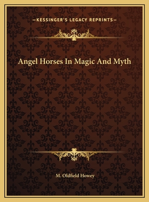 Angel Horses in Magic and Myth - Howey, M Oldfield