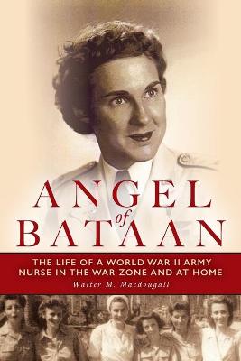 Angel of Bataan: The Life of a World War II Army Nurse in the War Zone and at Home - Macdougall, Walter