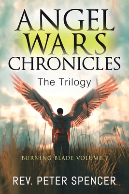 Angel Wars Chronicles: the Trilogy: Burning Blade Volume 1 - Spencer, Peter, Rev.