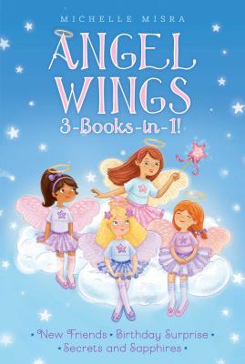 Angel Wings 3-Books-In-1!: New Friends; Birthday Surprise; Secrets and Sapphires - Misra, Michelle