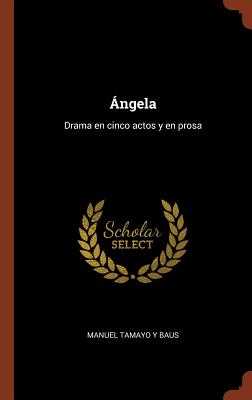 Angela: Drama En Cinco Actos y En Prosa - Tamayo y Baus, Manuel