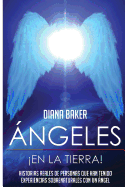 Angeles En La Tierra: Historias Reales de Personas Que Han Tenido Experiencias Sobrenaturales Con Un Angel