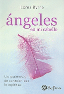 Angeles en Mi Cabello: Un Testimonio de Conexion Con Lo Espiritual - Byrne, Lorna, and Correa, Maria Mercedes (Translated by)