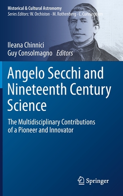 Angelo Secchi and Nineteenth Century Science: The Multidisciplinary Contributions of a Pioneer and Innovator - Chinnici, Ileana (Editor), and Consolmagno, Guy (Editor)