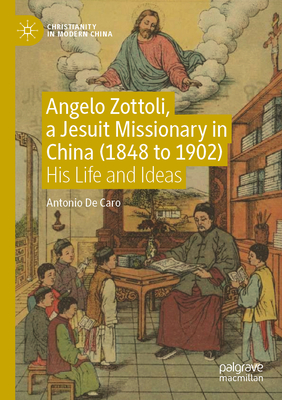 Angelo Zottoli, a Jesuit Missionary in China (1848 to 1902): His Life and Ideas - De Caro, Antonio