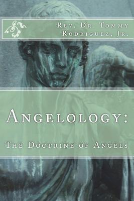 Angelology: The Doctrine of Angels - Rodriguez, Tommy, Dr., Jr.