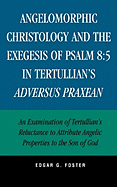 Angelomorphic Christology and the Exegesis of Psalm 8:5 in Tertullian's Adversus Praxean: An Examination of Tertullian's Reluctance to Attribute Angelic Properties to the Son of God