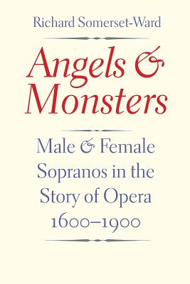 Angels and Monsters: Male and Female Sopranos in the Story of Opera, 1600-1900 - Somerset-Ward, Richard, Mr.