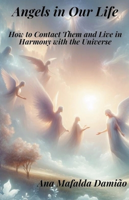 Angels in Our Life - How to Contact Them and Live in Harmony with the Universe - Damio, Ana Mafalda
